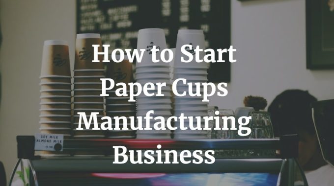 how to start paper cups manufacturing business