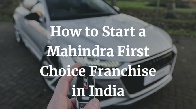 how to start mahindra first choice franchise