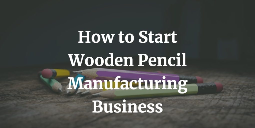 how to start wooden pencil manufacturing business