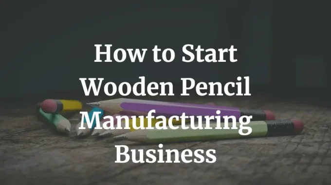 how to start wooden pencil manufacturing business
