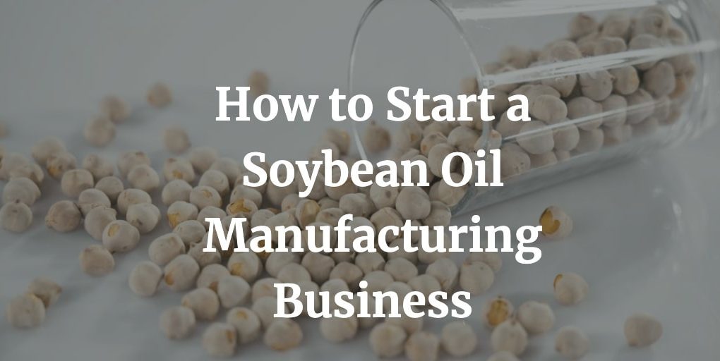 how to start a soybean oil manufacturing business