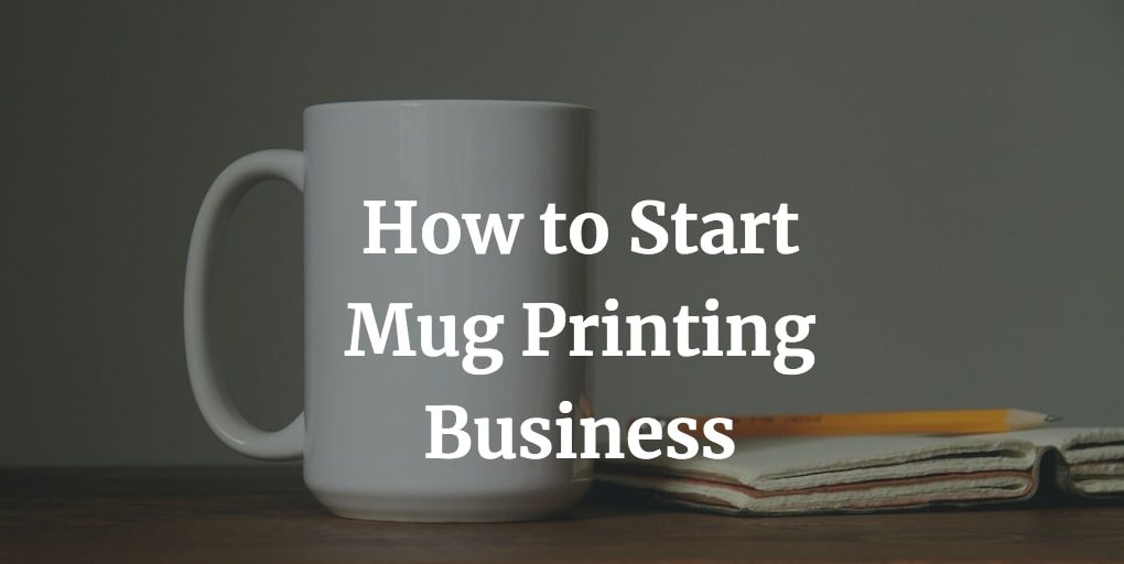how to start a mug printing business