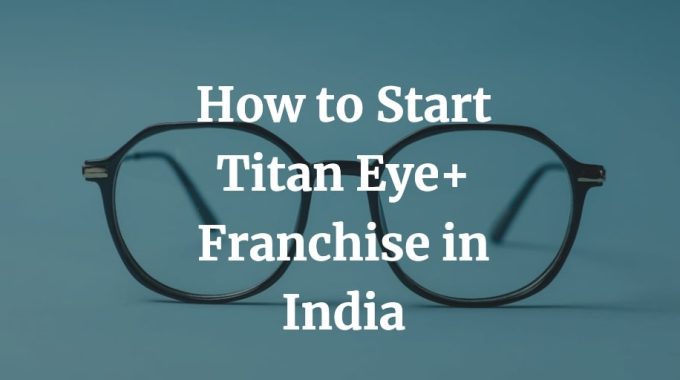how to start titan eye plus franchise in India