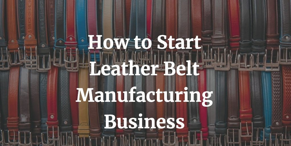 how to start leather belt manufacturing business