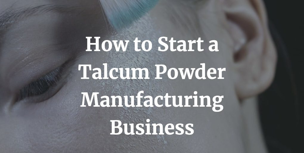 how to start a talcum powder manufacturing business