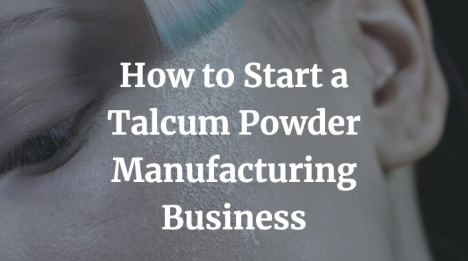 how to start a talcum powder manufacturing business