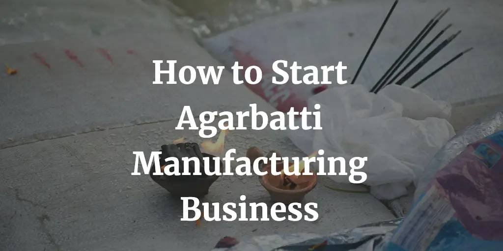 how to start agarbatti manufacturing business