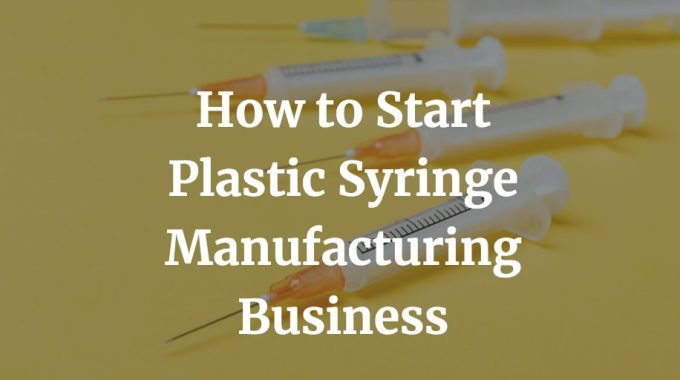 how to start a disposable plastic syringe manufacturing business
