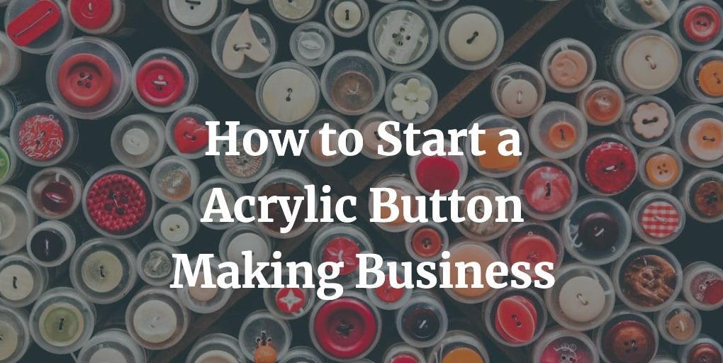 how to start acrylic button making manufacturing business