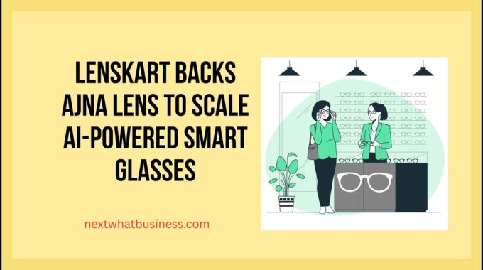 Lenskart Backs Ajna lens to scale ai-powered smart glasses