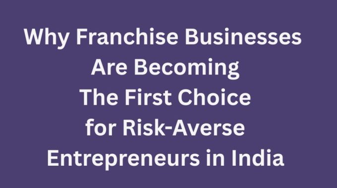 here is analytical research article on why franchise business are becoming the first choice for risk averse entrepreneurs in India written by the editor of nextwhatbusiness.com having years of experience in the industry