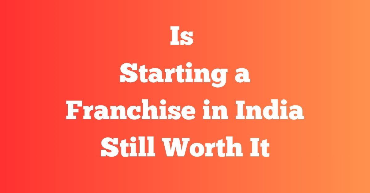 Is Franchise Business Worth It in India - expert insight