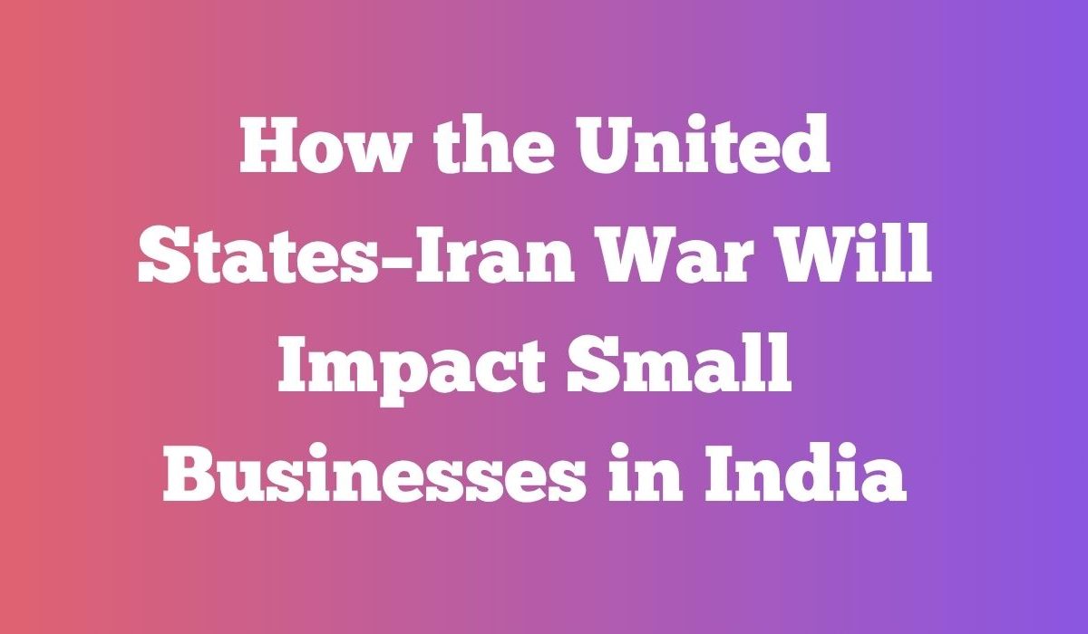 How the United States–Iran War Will Impact Small Businesses in India